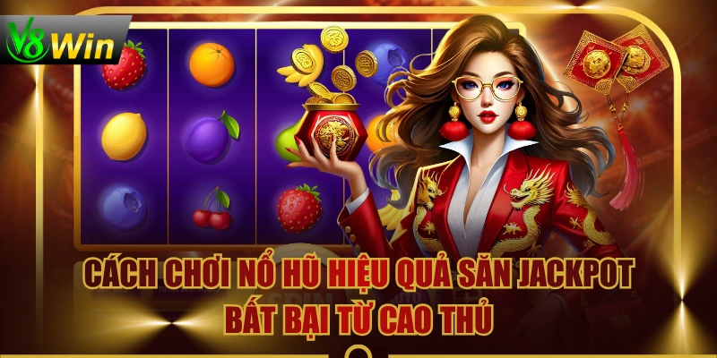 Cách Chơi Nổ Hũ Hiệu Quả Săn Jackpot Bất Bại Từ Cao Thủ 1 Cách Chơi Nổ Hũ Hiệu Quả Săn Jackpot Bất Bại Từ Cao Thủ Cách Chơi Nổ Hũ Hiệu Quả Săn Jackpot Bất Bại Từ Cao Thủ
