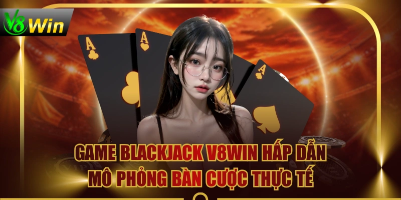 Game Blackjack V8WIN Hấp Dẫn Mô Phỏng Bàn Cược Thực Tế 1 Game Blackjack V8WIN Hấp Dẫn Mô Phỏng Bàn Cược Thực Tế Game Blackjack V8WIN Hấp Dẫn Mô Phỏng Bàn Cược Thực Tế