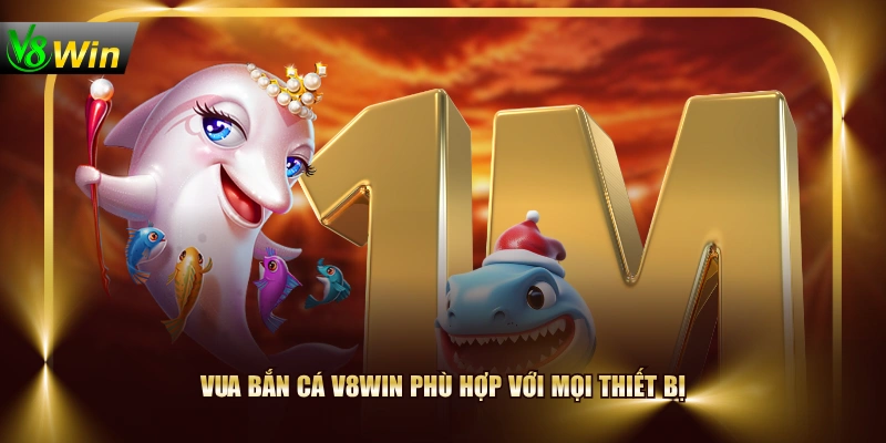 Chơi Vua Bắn Cá V8WIN, Chinh Phục Thưởng Gấp 500 Lần 2 Chơi Vua Bắn Cá V8WIN, Chinh Phục Thưởng Gấp 500 Lần Vua Bắn Cá V8WIN phù hợp với mọi thiết bị